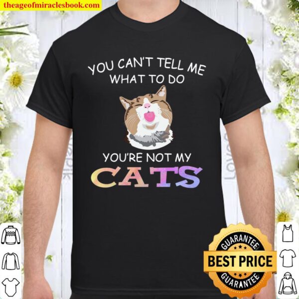 Cat funny you can’t tell me what to do you_re not my cats Shirt