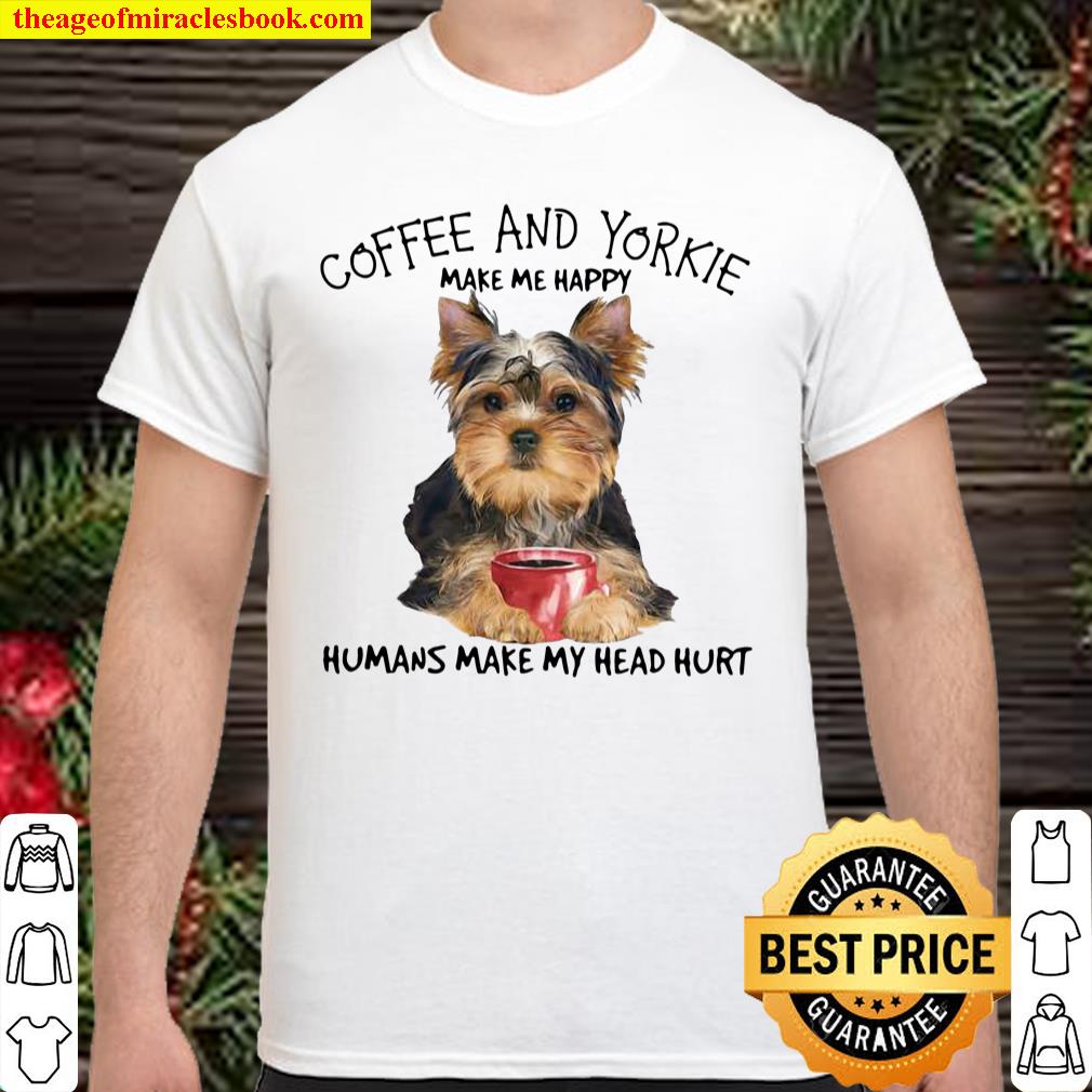 Coffee And Yorkie Make Me Happy Humans Make My Head Hurt Shirt