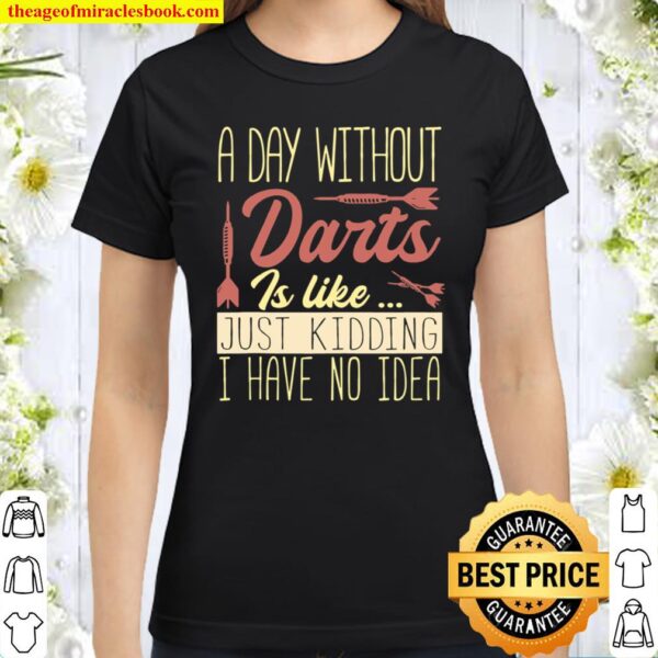Darts Player A Day Without Darts Is Like Classic Women T-Shirt