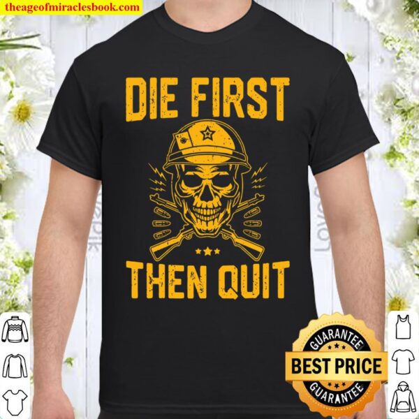 Die First Then Quit Skull Motivational Army Veteran Shirt