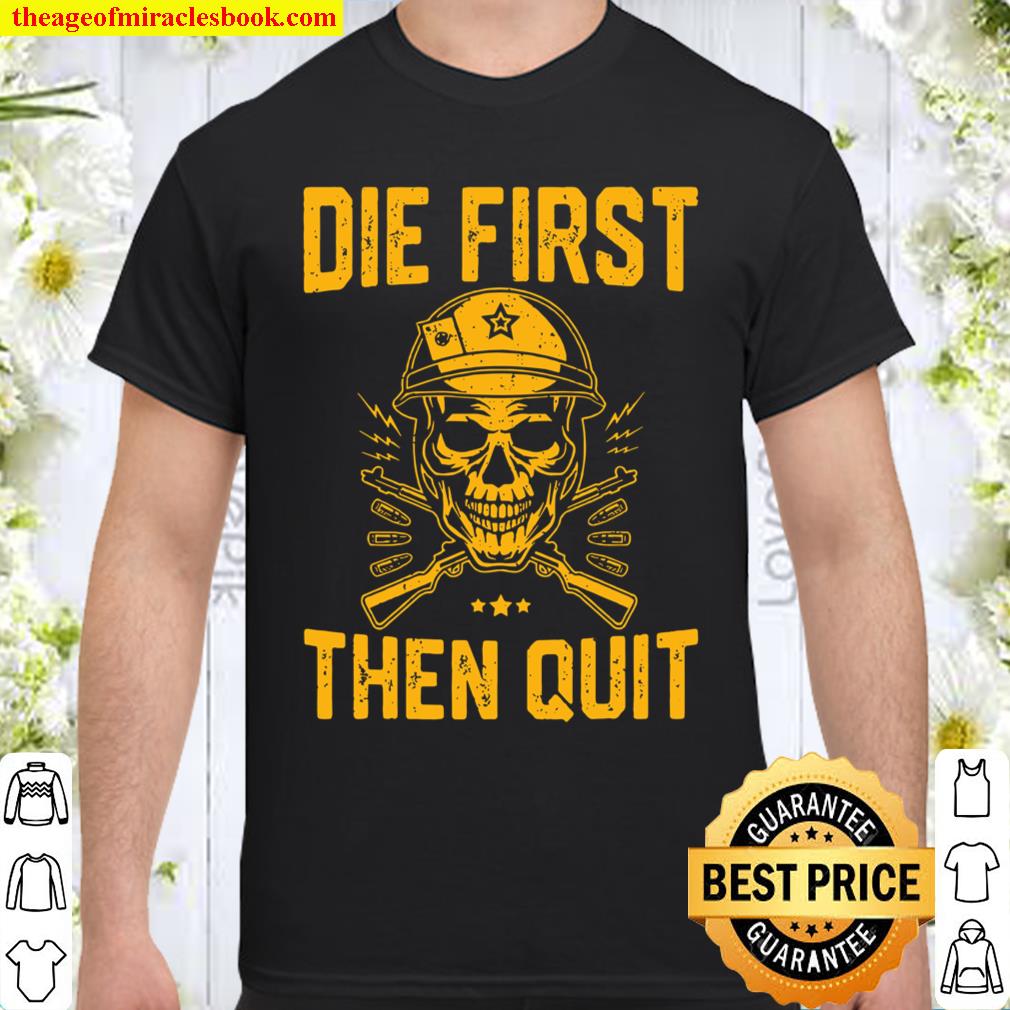 Die First Then Quit Skull Motivational Army Veteran shirt, hoodie, tank top, sweater