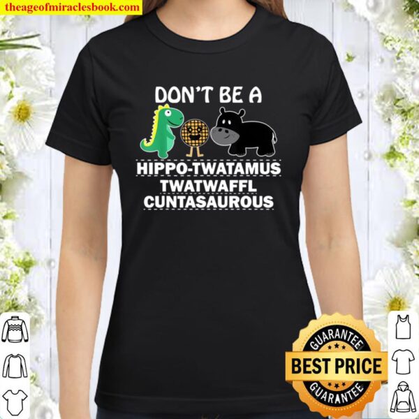 Don’t Be A HippoTwatamus Twatwaffl Cuntasaurous Classic Women T-Shirt