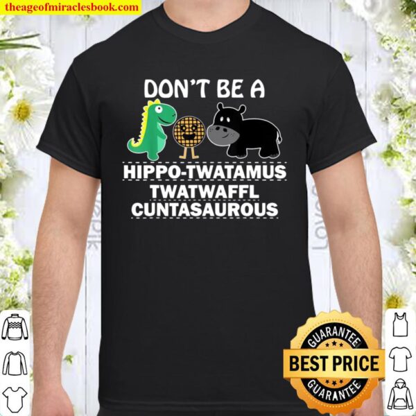 Don’t Be A HippoTwatamus Twatwaffl Cuntasaurous Shirt