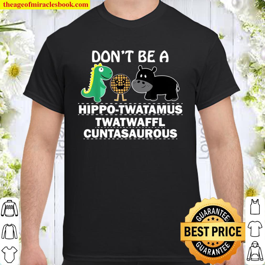 Don’t Be A HippoTwatamus Twatwaffl Cuntasaurous hot Shirt, Hoodie, Long Sleeved, SweatShirt
