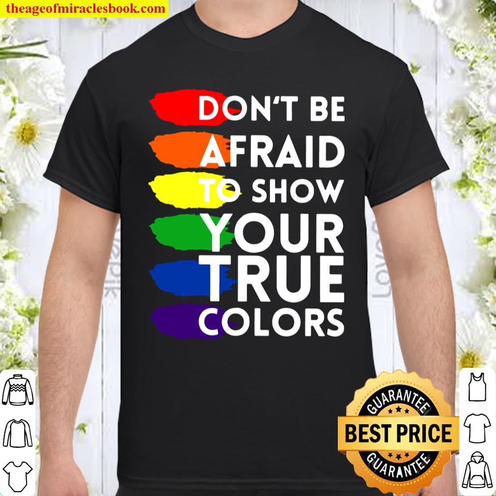 Don’t Be Afraid To Show Your True Colors Shirt, hoodie, tank top, sweater