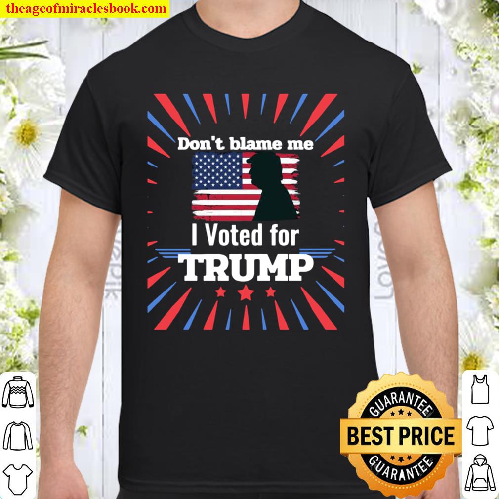 Don’t Blame Me I Voted For Trump Patriotic Flag Apparel limited Shirt, Hoodie, Long Sleeved, SweatShirt