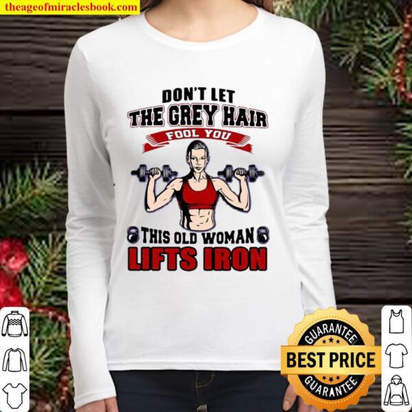 Don’t Let The Grey Hair Fool You This Old Woman Lifts Iron Women Long Sleeved