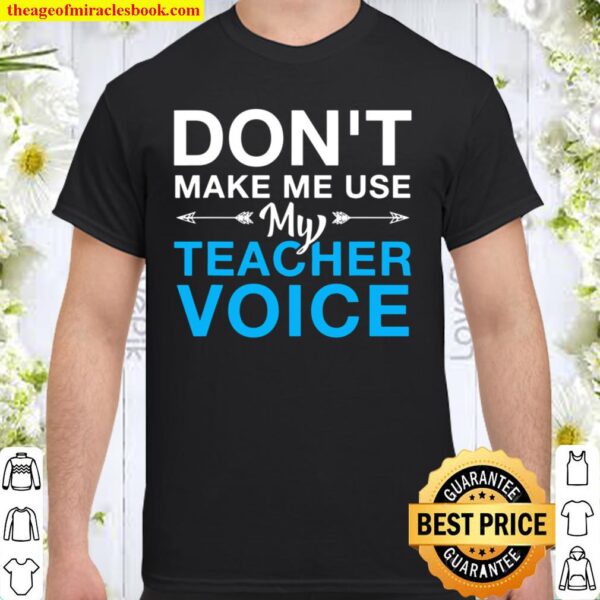 Dont Make Me Use My Teacher Voice Teachers Student Shirt