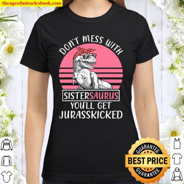 Dont Mess With Sistersaurus Youll Get Jurasskicked Mothers Classic Women T-Shirt
