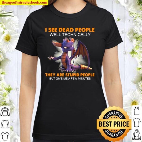 Dragon I See Dead People Well Technically They Are Stupid People But G Classic Women T-Shirt