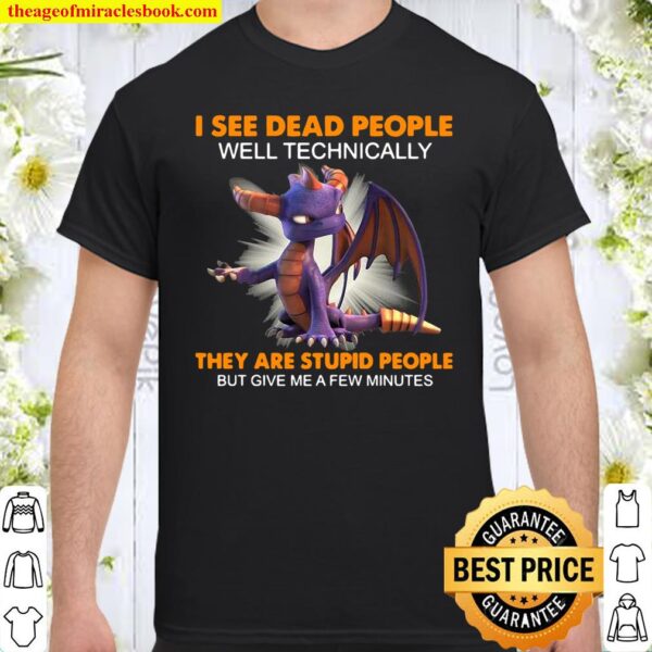Dragon I See Dead People Well Technically They Are Stupid People But G Shirt