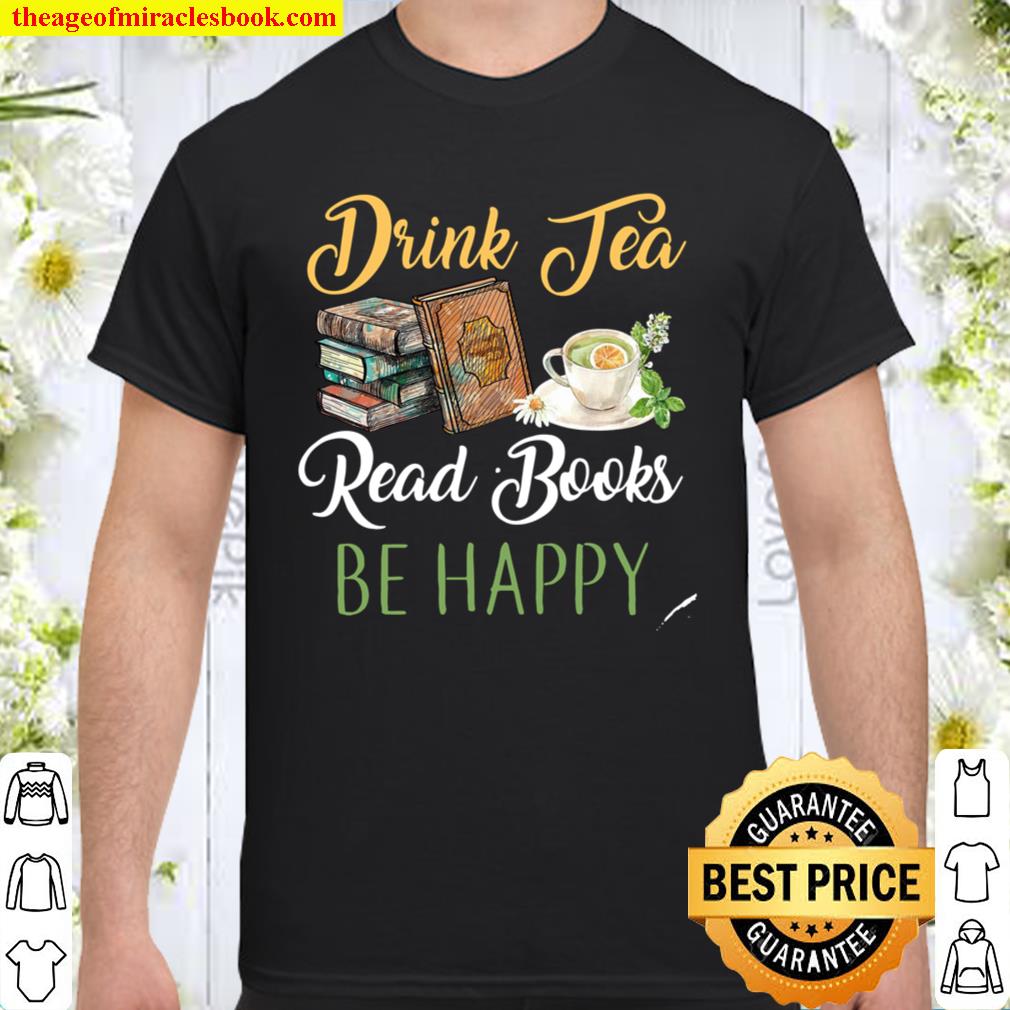 Drink tea read books be happy limited Shirt, Hoodie, Long Sleeved, SweatShirt