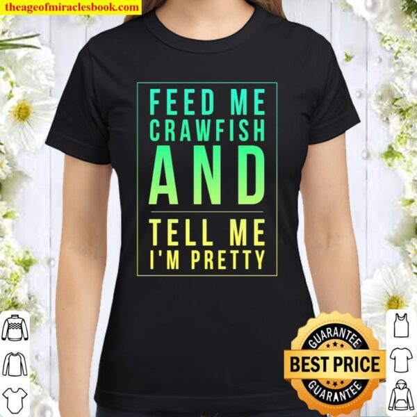 Feed Me Crawfish And Tell Me I’m Pretty Classic Women T-Shirt