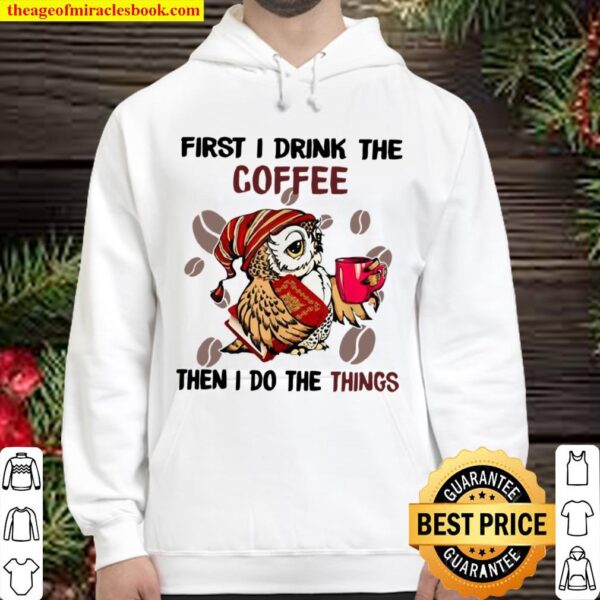 First I Drink The Coffee Then I Do The Things Coffee Hoodie