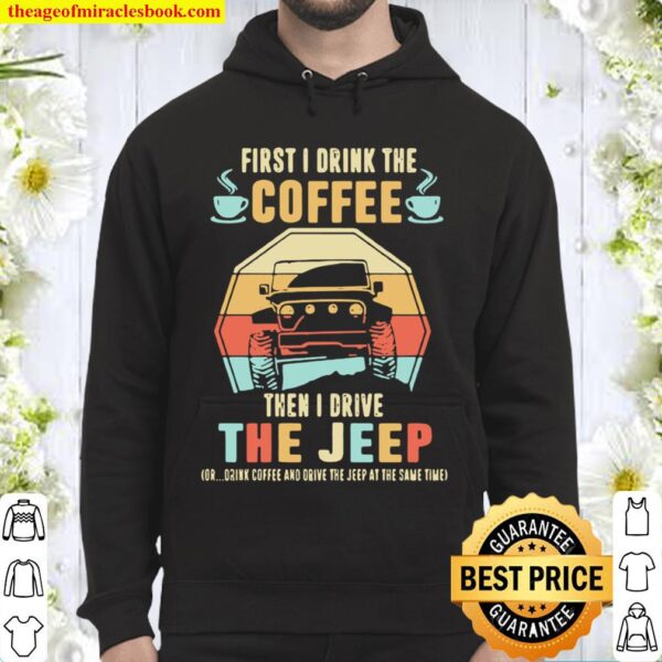 First I Drink The Coffee Then I Drive The Jeep Or Drink Coffee And Dri Hoodie