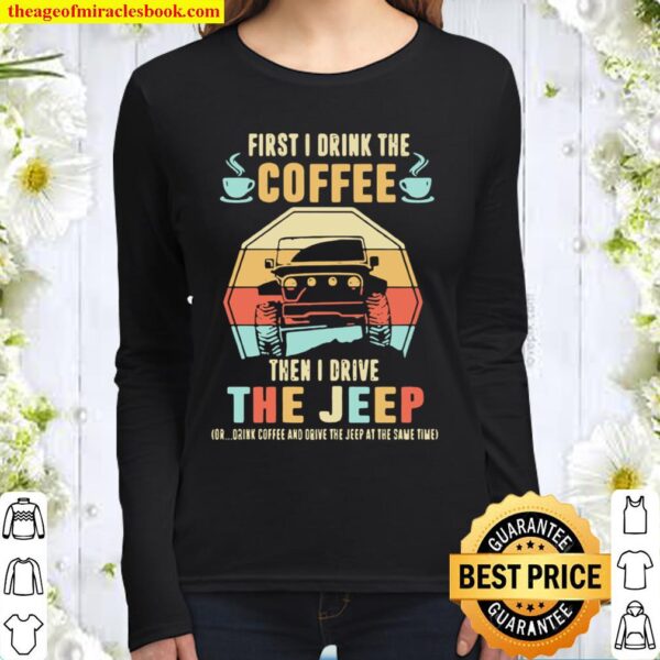 First I Drink The Coffee Then I Drive The Jeep Or Drink Coffee And Dri Women Long Sleeved
