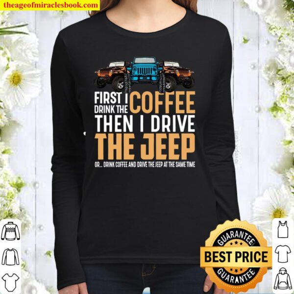First I drink the coffee then I drive the jeep Women Long Sleeved