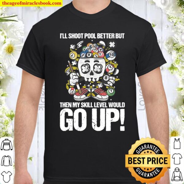 Funny I’ll Shoot Pool Better But My Skill Level Would Go Up Shirt