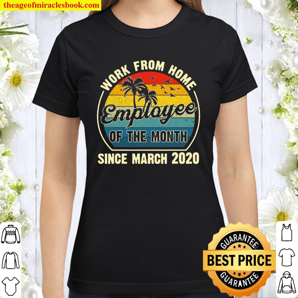 Funny Work From Home Employee Of The Month Since March 2020 Ver2 Classic Women T-Shirt