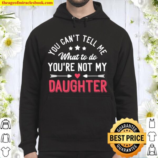 Funny You Can’t Tell Me What To Do You’re Not My Daughter Hoodie