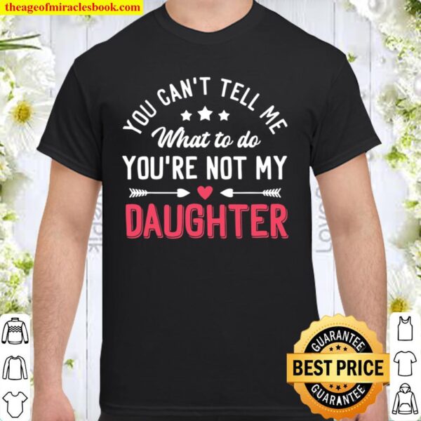 Funny You Can’t Tell Me What To Do You’re Not My Daughter Shirt