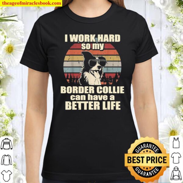 Funny for Border Collie I Work Hard Better Life Classic Women T-Shirt