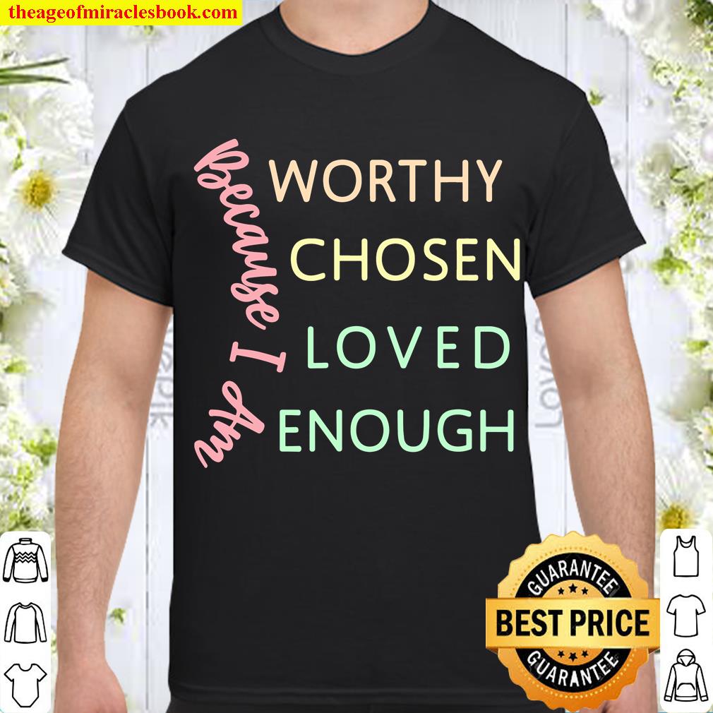 GGT Because I Am Worthy Chosen Loved Enough limited Shirt, Hoodie, Long Sleeved, SweatShirt