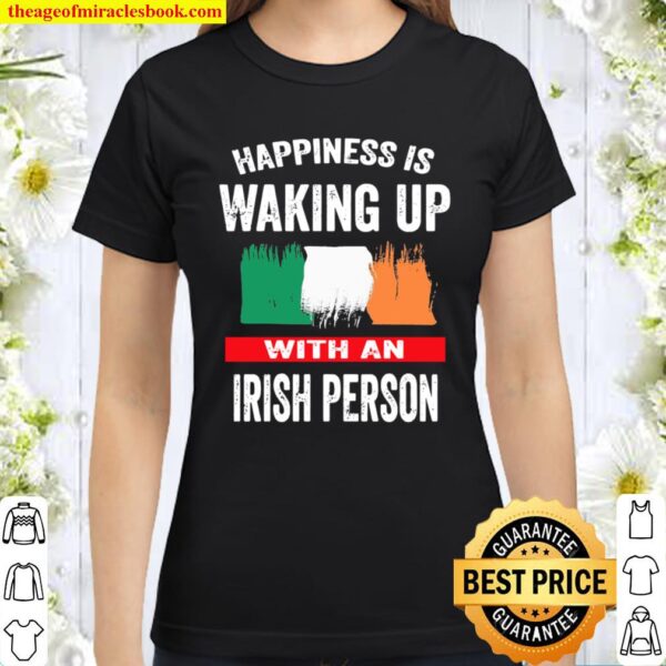 Happiness Is Waking Up With An Irish Person Classic Women T-Shirt