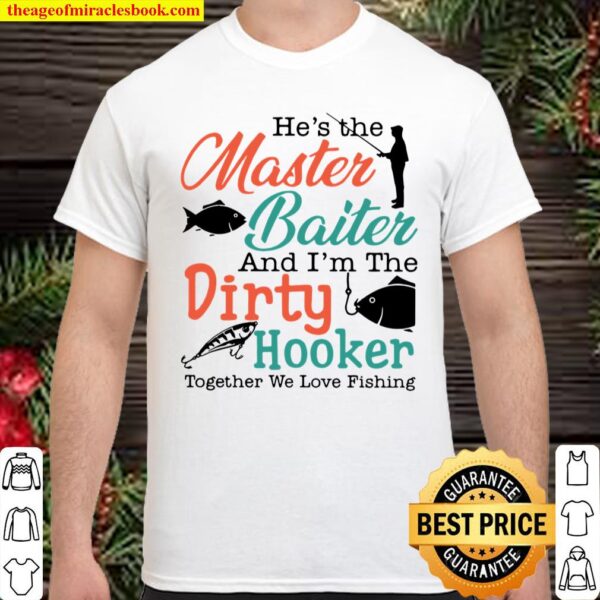 He’s The Master Baiter And I’m The Dirty Hooker Together We Love Fishi Shirt