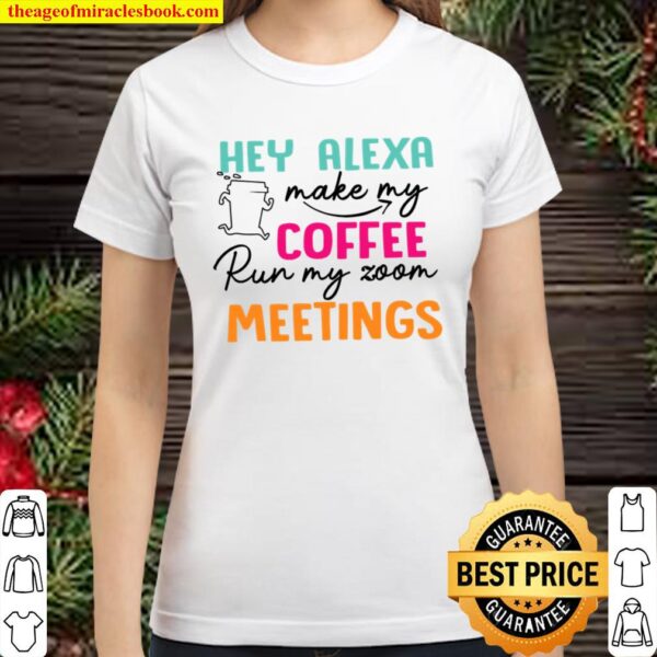 Hey Alexa Make My Coffee Run My Zoom Meetings Classic Women T-Shirt
