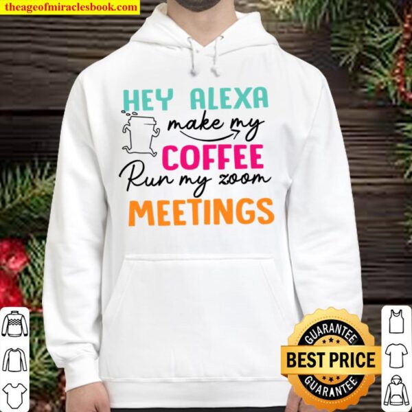 Hey Alexa Make My Coffee Run My Zoom Meetings Hoodie