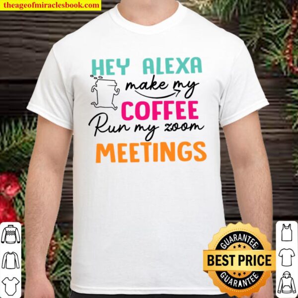 Hey Alexa Make My Coffee Run My Zoom Meetings Shirt