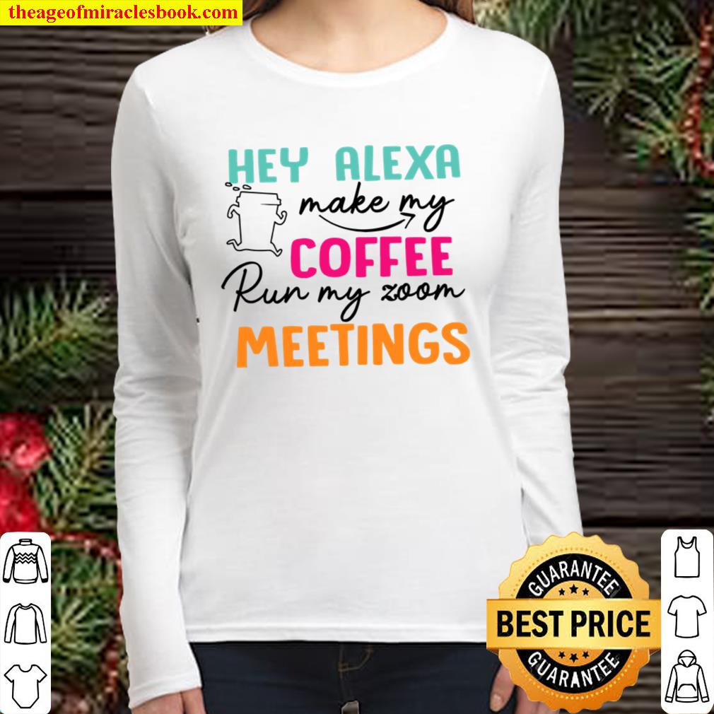 Hey Alexa Make My Coffee Run My Zoom Meetings Women Long Sleeved