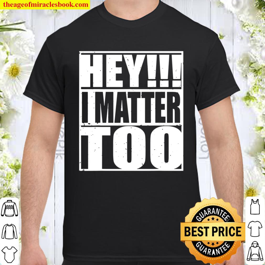 Hey I matter too Life awareness encourage positivity Shirt