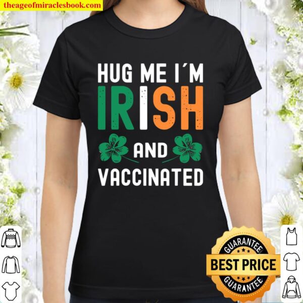 Hug Me Im Irish And Vaccinated St Patrick’s Day shirt, Vaccinated Sham Classic Women T-Shirt