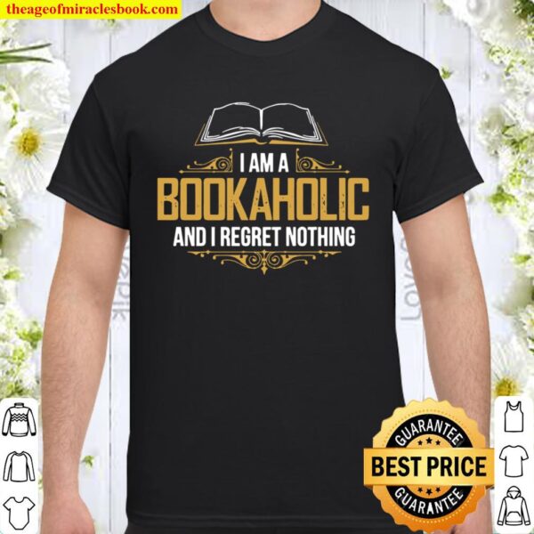 I Am A Bookaholic And I Regret Nothing Shirt