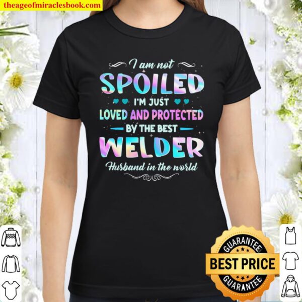I Am Not Spoiled I’m Just Loved And Protected By The Best Welder Husba Classic Women T-Shirt
