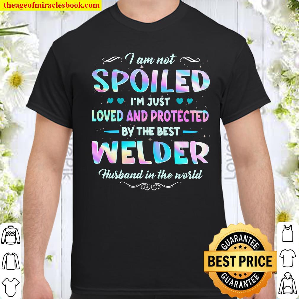 I Am Not Spoiled I’m Just Loved And Protected By The Best Welder Husband In The World Shirt