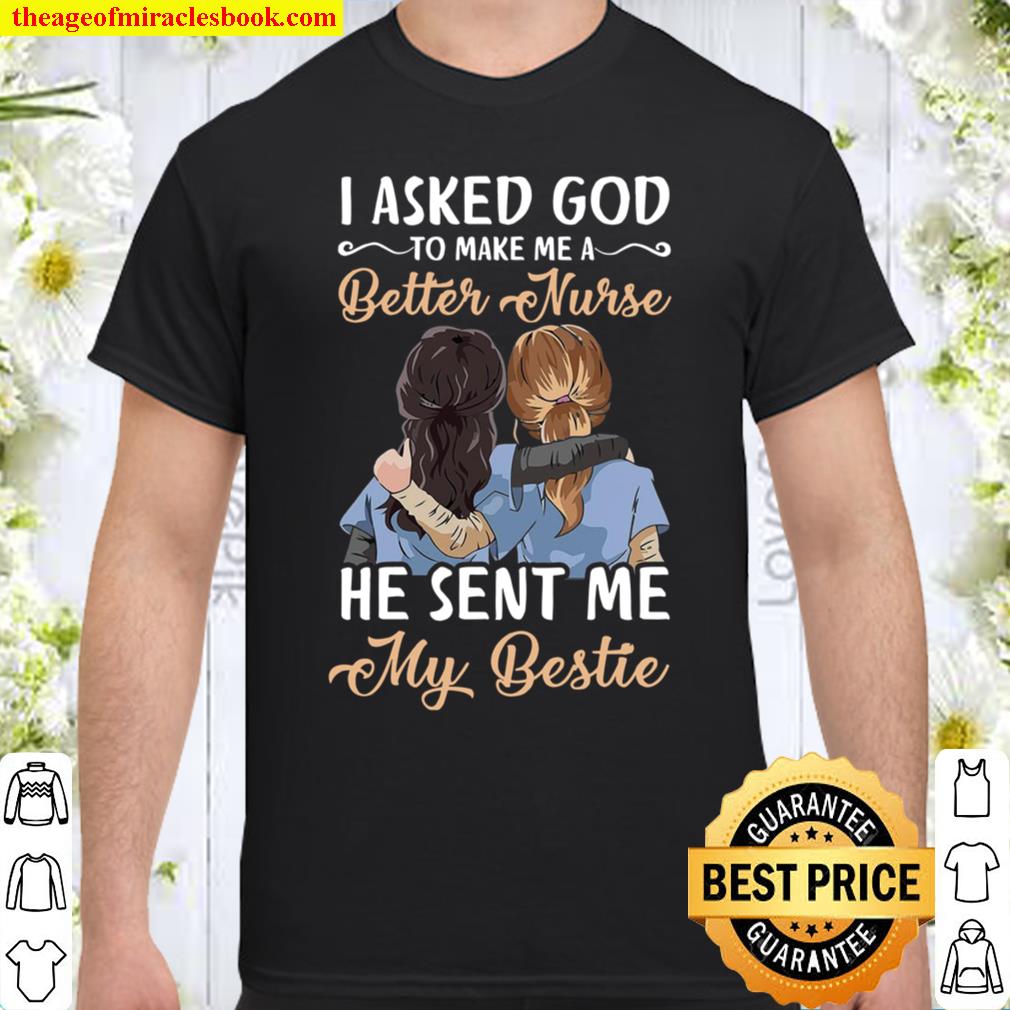 I Asked God To Make Me A Better Nurse He Sent Me My Bestie Shirt