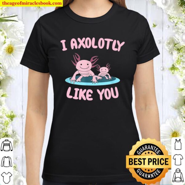 I Axolotly like you Axolotl Classic Women T-Shirt