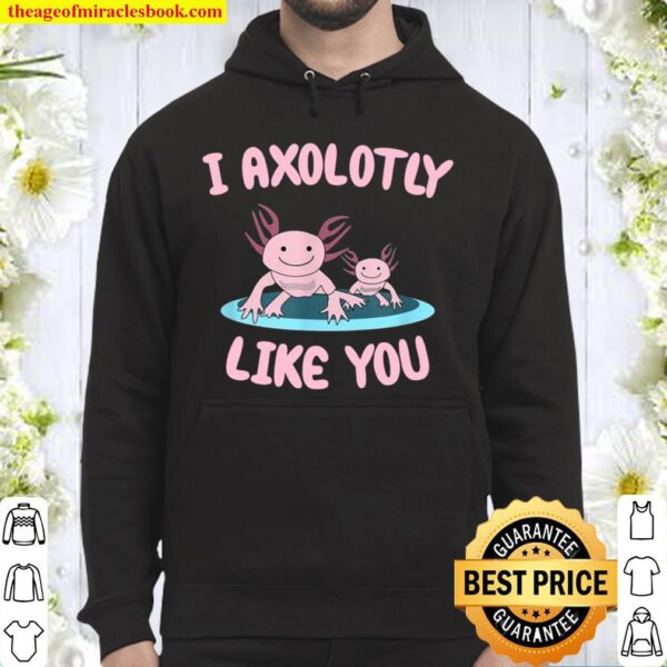 I Axolotly like you Axolotl Hoodie