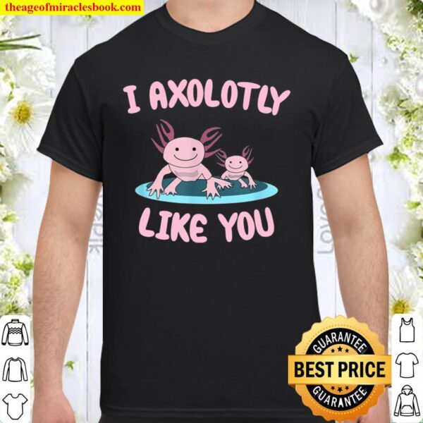 I Axolotly like you Axolotl Shirt