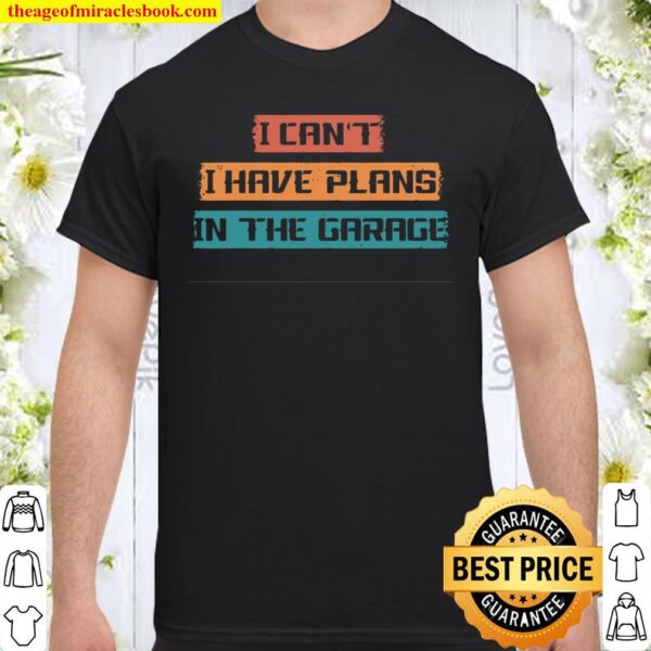 I Cant I Have Plans In The Garage Car Mechanic Design Shirt