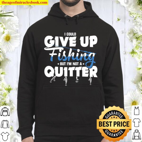 I Could Give Up Fishing But I’m Not A Quitter Hoodie