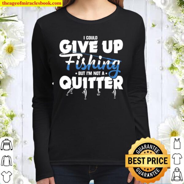 I Could Give Up Fishing But I’m Not A Quitter Women Long Sleeved