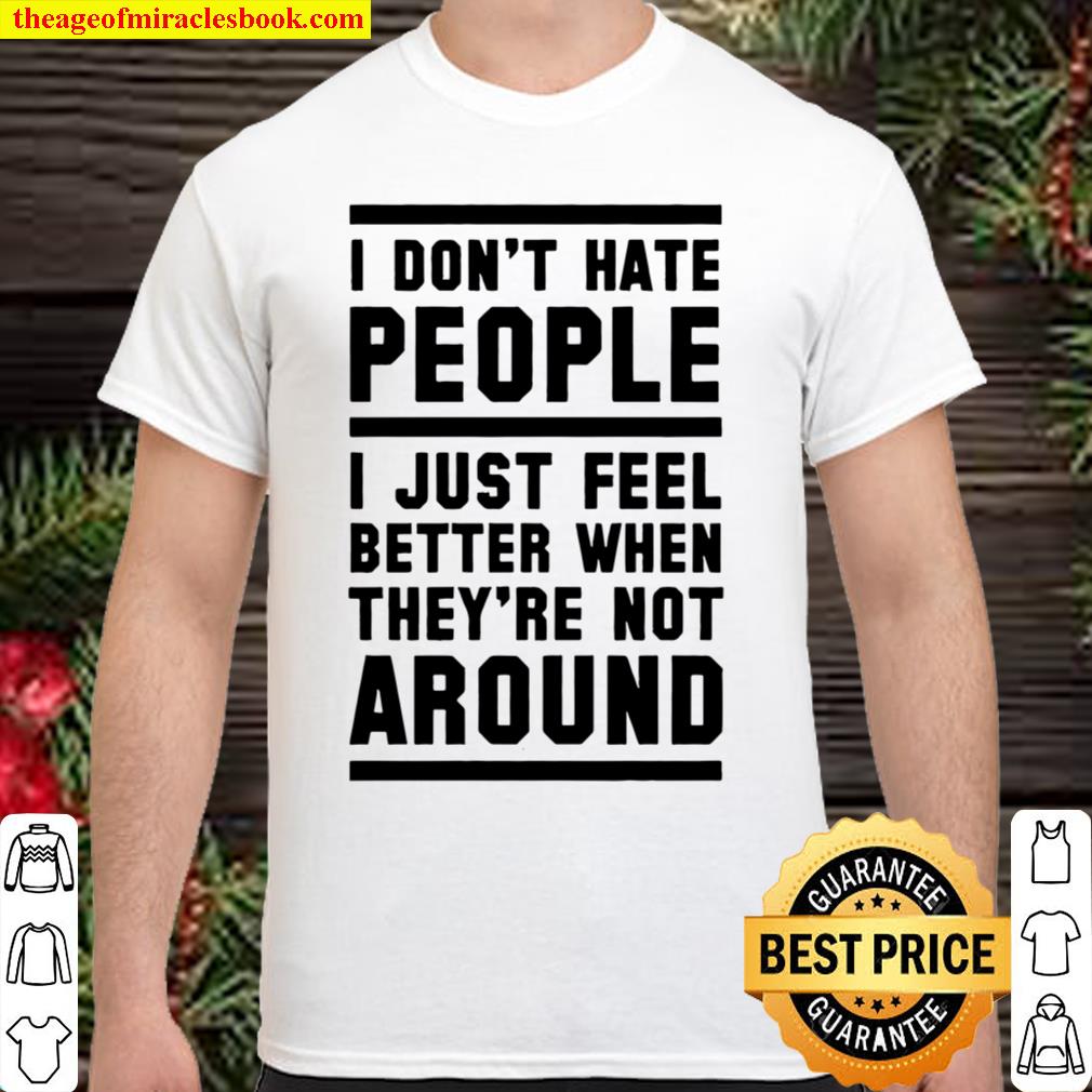 I Don’t Hate People I Just Feel Beter When They’re Not Around 2021 Shirt, Hoodie, Long Sleeved, SweatShirt
