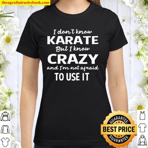 I Dont Know Karate But I Know Crazy And Im Not Afraid Classic Women T-Shirt