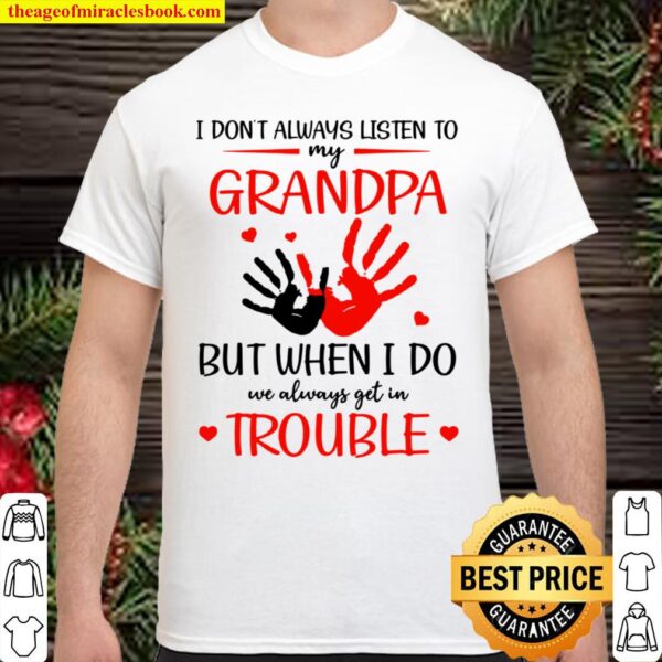 I Don’t Listen To My Grandpa But When I Do We Get In Trouble Shirt