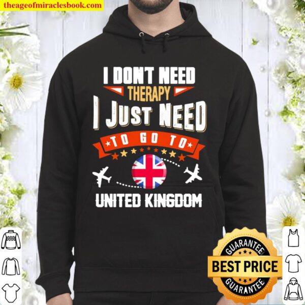 I Don’t Need Therapy I Just Need To Go To United Kingdom Hoodie