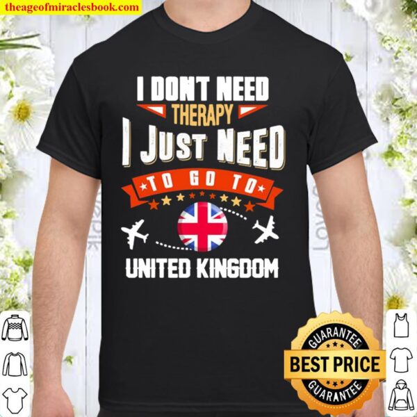 I Don’t Need Therapy I Just Need To Go To United Kingdom Shirt